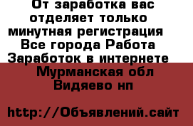 От заработка вас отделяет только 5 минутная регистрация  - Все города Работа » Заработок в интернете   . Мурманская обл.,Видяево нп